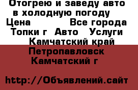 Отогрею и заведу авто в холодную погоду  › Цена ­ 1 000 - Все города, Топки г. Авто » Услуги   . Камчатский край,Петропавловск-Камчатский г.